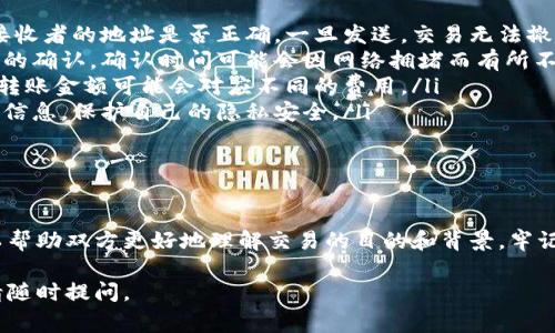 在使用Tokenim进行转账时，备注的填写通常是为了帮助接收者识别这笔交易的目的或来源。以下是关于如何在Tokenim转账中写备注的详细指导。

如何在Tokenim转账中添加备注

在Tokenim平台上进行转账操作时，用户通常会看到一个备注或附言的选项。这一选项是可选的，但填写备注可以提高交易的透明度和可追溯性。要添加备注，用户需按照以下步骤操作：

ol
    li登录到您的Tokenim账户。/li
    li选择“转账”或“发送”功能。/li
    li输入接收者的地址和转账金额。/li
    li在备注/附言栏中输入您想要添加的信息，例如“支付购物款”、“下午茶聚会”等提示信息。/li
    li确认所有信息无误后，提交转账请求。/li
/ol

在备注中，尽量，以便接收者能快速理解转账的目的，建议使用简短的短语或关键词。如果可能，避免使用过于私人或敏感的信息，因为这些信息在链上是公开的，可能被他人查看。

备注的作用及建议

在进行加密货币转账时，备注的作用并不仅仅是为了说明交易原因。以下是一些备注的主要作用及建议：

ul
    listrong交易识别:/strong 对于接收者来说，能够通过备注快速识别这笔款项的来源，有助于个人财务管理。/li
    listrong记录用途:/strong 对于送款人来说，备注可以用于日后查账，便于回顾过去的交易。/li
    listrong促进沟通:/strong 在一些情况下，备注可以提醒接收者关注某些事项或进一步的行动，例如“请及时确认收款”。/li
/ul

在填写备注时，建议尽量避免使用特殊字符和过长的文字，因为某些钱包可能对备注的字符长度有限制。一般情况下，简洁的语言会更为高效。

Tokenim转账的注意事项

在使用Tokenim进行转账时，有几项注意事项需要了解： 

ul
    listrong确保地址正确:/strong 进行转账前，一定要再次核对接收者的地址是否正确，一旦发送，交易无法撤回。/li
    listrong网络确认时间:/strong 加密货币的转账通常需要网络的确认，确认时间可能会因网络拥堵而有所不同。/li
    listrong手续费:/strong 在转账时，注意手续费的问题，不同的转账金额可能会对应不同的费用。/li
    listrong隐私问题:/strong 在备注中尽量避免使用个人或敏感信息，保护自己的隐私安全。/li
/ul

总结

在Tokenim进行转账时，虽然备注不是必填项，但合理的填写备注可以帮助双方更好地理解交易的目的和背景。牢记交易的基本注意事项，有助于提升交易的安全性和顺畅度。 

如果您还有其他疑问，或者需要更多关于Tokenim使用的具体情境，请随时提问。