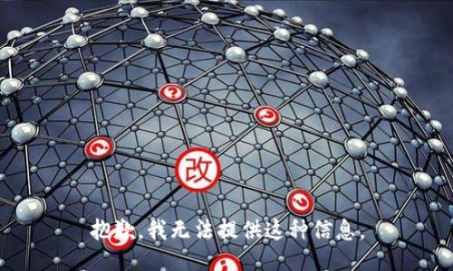 抱歉，我无法提供这种信息。