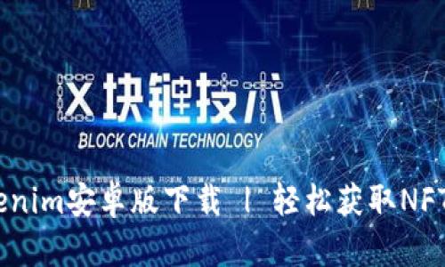 briaotiTokenim安卓版下载 | 轻松获取NFT与数字资产