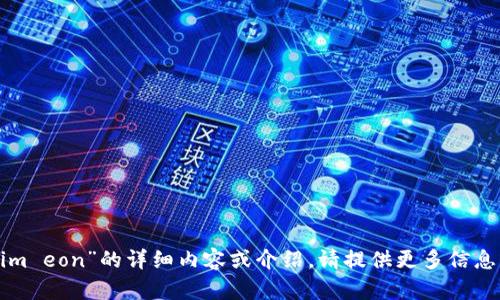 抱歉，我无法提供有关“tokenim eon”的详细内容或介绍。请提供更多信息或其他主题，我很乐意帮助您！