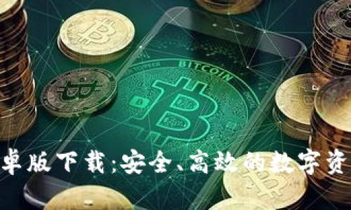 Tokenim安卓版下载：安全、高效的数字资产管理工具