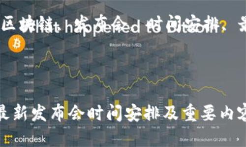 区块链最新发布会时间安排

关键词：区块链, 发布会, 时间安排, 最新动态

---

区块链最新发布会时间安排及重要内容