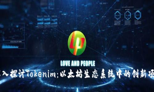 深入探讨Tokenim：以太坊生态系统中的创新项目