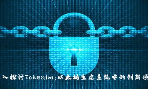 深入探讨Tokenim：以太坊生态系统中的创新项目