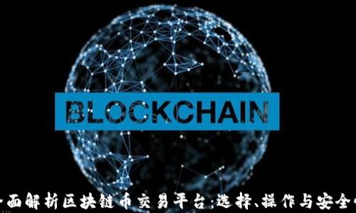 全面解析区块链币交易平台:选择、操作与安全性