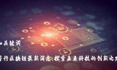 和关键词睿行区块链最新消息：探索未来科技的