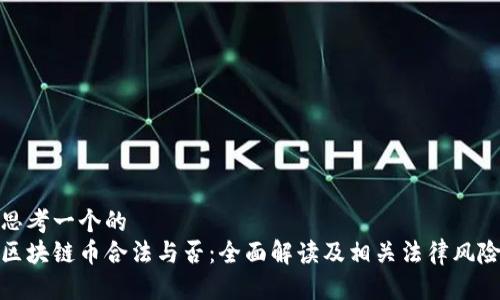 思考一个的  
区块链币合法与否：全面解读及相关法律风险