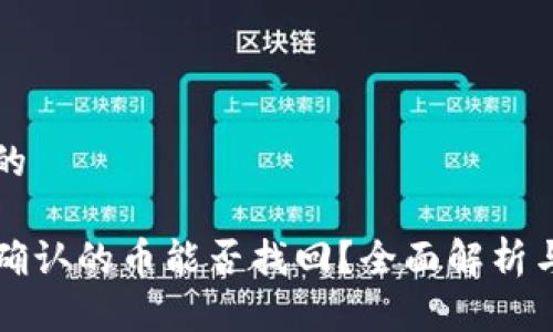 思考一个的

区块链未确认的币能否找回？全面解析与解决方案