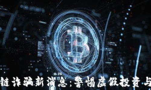 
江苏区块链诈骗新消息：警惕虚假投资与信息诈骗