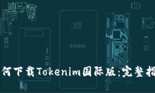 如何下载Tokenim国际版：完整指南
