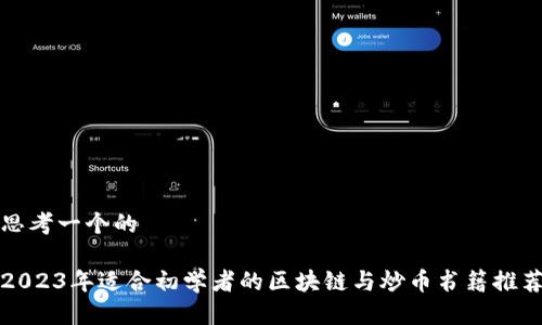 思考一个的  

2023年适合初学者的区块链与炒币书籍推荐