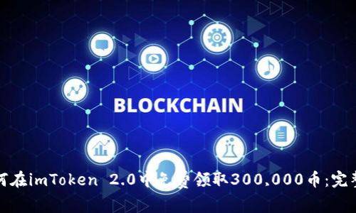 : 如何在imToken 2.0中免费领取300,000币：完整指南