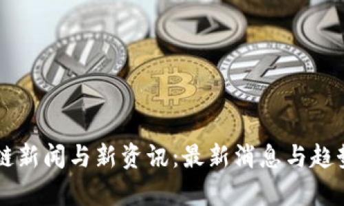 区块链新闻与新资讯：最新消息与趋势分析