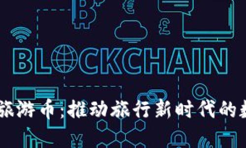 区块链旅游币：推动旅行新时代的数字货币