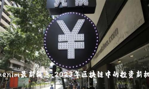 Tokenim最新消息：2023年区块链中的投资新机遇