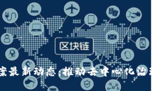 区块链治理提案最新动态：推动去中心化治理的路径与挑战