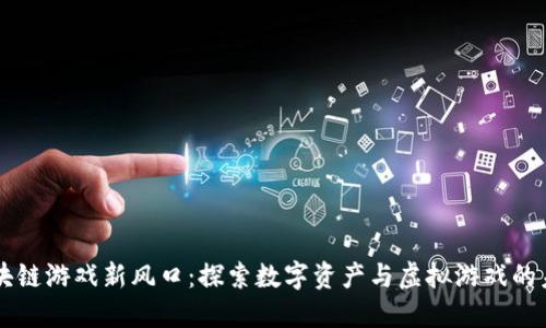 区块链游戏新风口：探索数字资产与虚拟游戏的未来