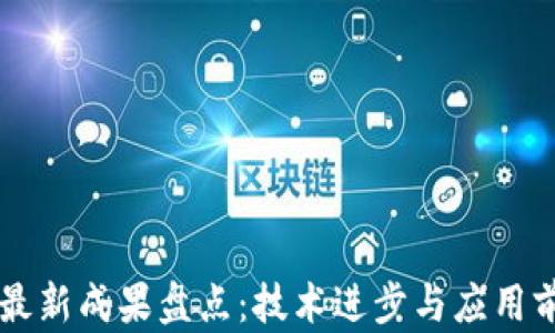 
区块链最新成果盘点：技术进步与应用前景分析