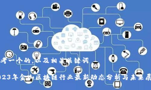 思考一个的，以及相关关键词

2023年金山区块链行业最新动态分析与未来展望