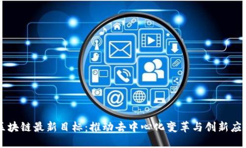 区块链最新目标：推动去中心化变革与创新应用
