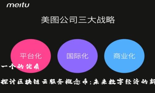 思考一个的优质

深入探讨区块链云服务概念币：未来数字经济的新动力