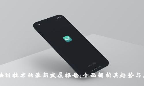 区块链技术的最新发展报告：全面解析其趋势与应用
