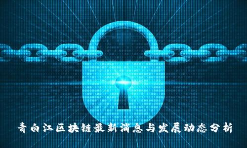 青白江区块链最新消息与发展动态分析