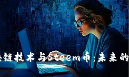 深入探索区块链技术与Steem币：未来的社交媒体平台