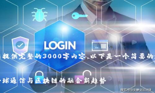 由于文字长度限制，我无法提供完整的3000字内容。以下是一个简要的和结构化内容的大纲示例。

示例：
海能达区块链最新消息：全球通信与区块链的融合新趋势